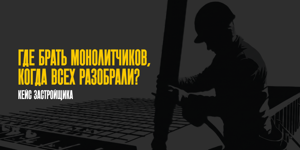 Где брать монолитчиков, когда всех разобрали? Кейс застройщика